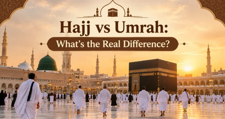 Hajj vs Umrah: What’s the Real Difference?