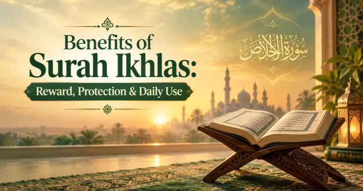 Benefits of Surah Ikhlas: Reward, Protection & Daily Use